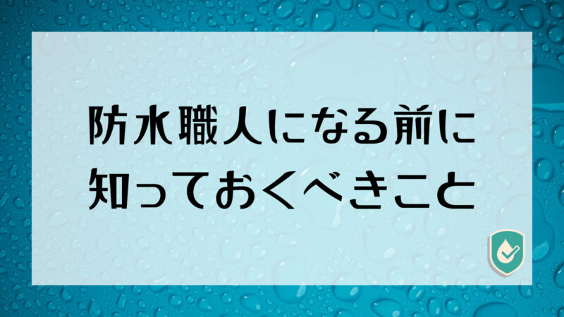 【未経験者～経験1年未満の人必見！】防水職人になる前に知っておくべ5つのこと！ 